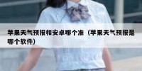 苹果天气预报和安卓哪个准（苹果天气预报是哪个软件）