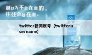 twitter新闻账号（twitterusername）