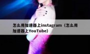 怎么用加速器上instagram（怎么用加速器上YouTube）