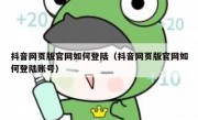抖音网页版官网如何登陆（抖音网页版官网如何登陆账号）