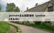 youtube怎么倍速播放（youtube怎么4k）