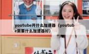 youtube开什么加速器（youtube需要什么加速器好）