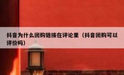 抖音为什么团购链接在评论里（抖音团购可以评价吗）