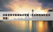 抖音怎样才能增加点赞量（怎么样增加抖音点赞量）