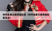 如何查看云服务器配置（如何查看云服务器配置信息）