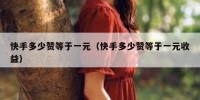 快手多少赞等于一元（快手多少赞等于一元收益）