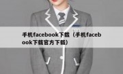 手机facebook下载（手机facebook下载官方下载）