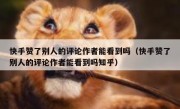 快手赞了别人的评论作者能看到吗（快手赞了别人的评论作者能看到吗知乎）