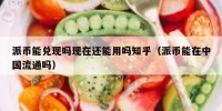 派币能兑现吗现在还能用吗知乎（派币能在中国流通吗）