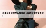 在推特上点赞怎么取消啊（推特如何取消点赞）