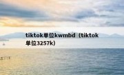 tiktok单位kwmbd（tiktok单位3257k）