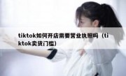 tiktok如何开店需要营业执照吗（tiktok卖货门槛）