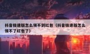 抖音极速版怎么领不到红包（抖音极速版怎么领不了红包了）