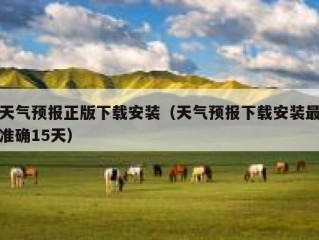 天气预报正版下载安装（天气预报下载安装最准确15天）