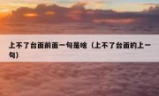 上不了台面前面一句是啥（上不了台面的上一句）