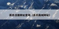 派币注册网址查询（派币商城网址）