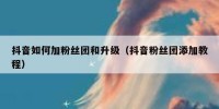 抖音如何加粉丝团和升级（抖音粉丝团添加教程）