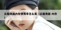 云服务器内存使用率怎么算（云服务器 内存）