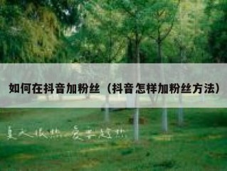 如何在抖音加粉丝（抖音怎样加粉丝方法）