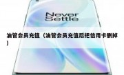 油管会员充值（油管会员充值后把信用卡删掉）