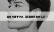 云服务器干什么（云服务器有什么用?）