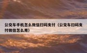公交车手机怎么微信扫码支付（公交车扫码支付微信怎么用）