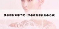 快手涨粉太难了吧（快手涨粉平台新手必学）
