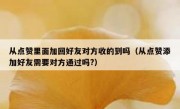 从点赞里面加回好友对方收的到吗（从点赞添加好友需要对方通过吗?）