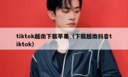 tiktok越南下载苹果（下载越南抖音tiktok）