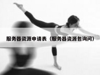 服务器资源申请表（服务器资源包询问）