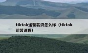 tiktok运营薪资怎么样（tiktok运营课程）