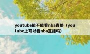 youtube能不能看nba直播（youtube上可以看nba直播吗）