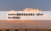 twitter最新安装包百度云（求twitter安装包）