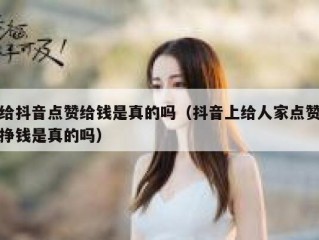 给抖音点赞给钱是真的吗（抖音上给人家点赞挣钱是真的吗）