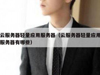 云服务器轻量应用服务器（云服务器轻量应用服务器有哪些）