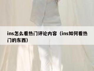 ins怎么看热门评论内容（ins如何看热门的东西）