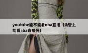 youtube能不能看nba直播（油管上能看nba直播吗）