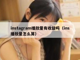 instagram播放量有收益吗（ins播放量怎么算）