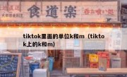 tiktok里面的单位k和m（tiktok上的k和m）