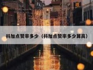 抖加点赞率多少（抖加点赞率多少算高）