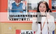 tiktok新开账号不给流量（tiktok注册好了看不了）