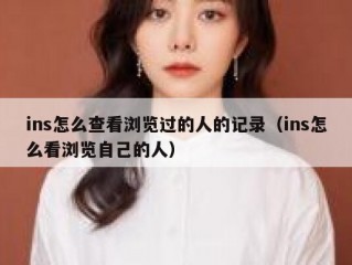 ins怎么查看浏览过的人的记录（ins怎么看浏览自己的人）