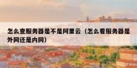 怎么查服务器是不是阿里云（怎么看服务器是外网还是内网）