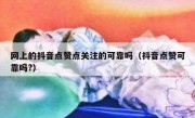 网上的抖音点赞点关注的可靠吗（抖音点赞可靠吗?）