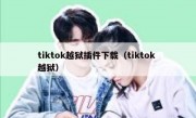 tiktok越狱插件下载（tiktok 越狱）