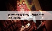 youtube不能看评论（为什么YouTube不能评论）