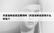 抖音加粉丝团还要钱吗（抖音加粉丝团有什么好处?）
