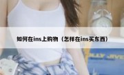 如何在ins上购物（怎样在ins买东西）