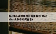 facebook的账号在哪里看到（facebook账号如何查看）