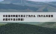 抖音喜欢数量不显示了为什么（为什么抖音我的喜欢不显示数量）